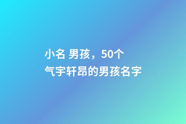 小名 男孩，50个气宇轩昂的男孩名字(带解释)-第1张-观点-玄机派